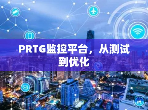 PRTG监控平台,从测试到优化 PRTG监控平台,从测试到优化