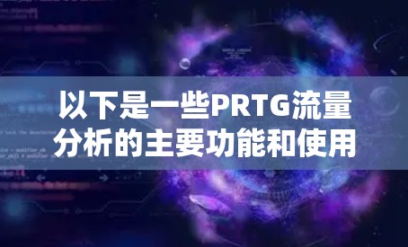 以下是一些PRTG流量分析的主要功能和使用方法