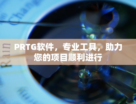 PRTG软件,专业工具,助力您的项目顺利进行 PRTG软件,专业工具,助力您的项目顺利进行
