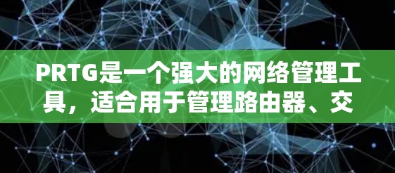 PRTG是一个强大的网络管理工具，适合用于管理路由器、交换机、防火墙等网络设备。以下是详细的步骤，帮助您逐步学习和使用PRTG