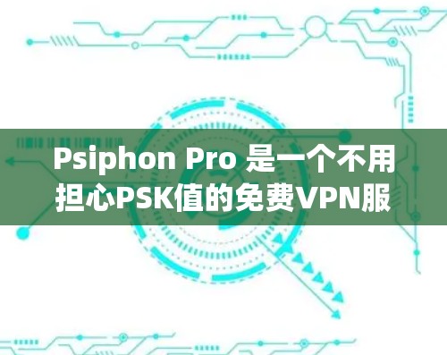 Psiphon Pro 是一个不用担心PSK值的免费VPN服务，适合那些想安全访问网络服务但又不想负担自己PSK值的人。以下是使用Psiphon Pro的简单教程