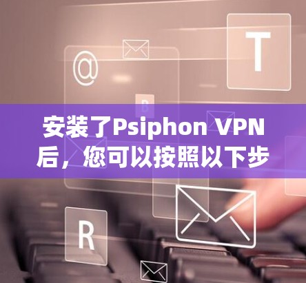 安装了Psiphon VPN后,您可以按照以下步骤逐步排查和解决问题 安装了Psiphon VPN后,您可以按照以下步骤逐步排查和解决问题