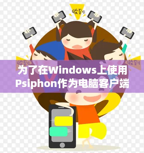为了在Windows上使用Psiphon作为电脑客户端，您可以按照以下步骤操作