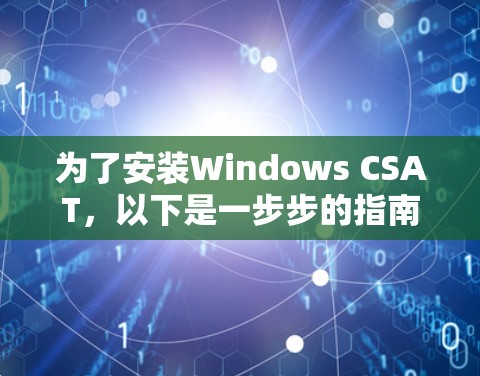 为了安装Windows CSAT,以下是一步步的指南 为了安装Windows CSAT,以下是一步步的指南
