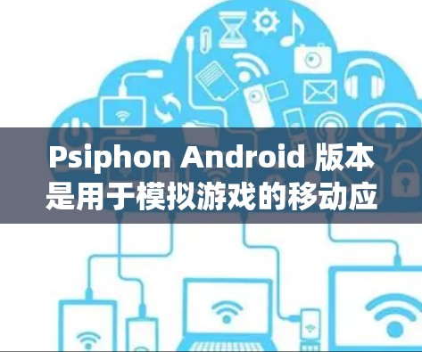 Psiphon Android 版本是用于模拟游戏的移动应用程序,主要面向 Android 设备。以下是使用 Psiphon Android 的指南 Psiphon Android 版本是用于模拟游戏的移动应用程序,主要面向 Android 设备。以下是使用 Psiphon Android 的指南