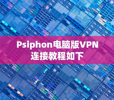 Psiphon电脑版VPN连接教程如下