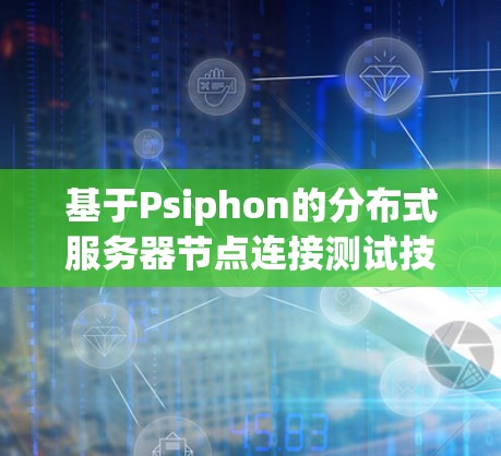 基于Psiphon的分布式服务器节点连接测试技术分析