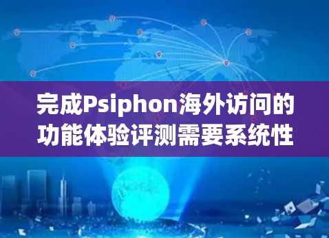 完成Psiphon海外访问的功能体验评测需要系统性、全面性和灵活性。以下是一个结构化的步骤指南,帮助您完成评测 完成Psiphon海外访问的功能体验评测需要系统性、全面性和灵活性。以下是一个结构化的步骤指南,帮助您完成评测