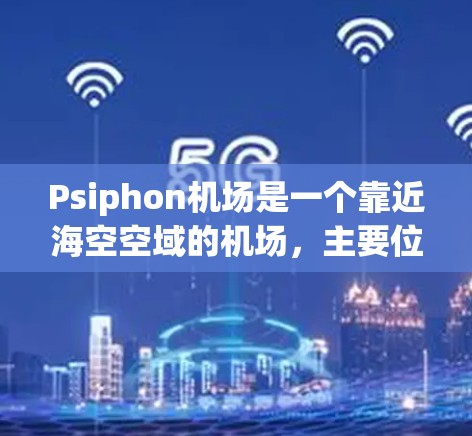 Psiphon机场是一个靠近海空空域的机场,主要位于中国和日本。以下是关于Psiphon机场的高速线路及其相关信息 Psiphon机场是一个靠近海空空域的机场,主要位于中国和日本。以下是关于Psiphon机场的高速线路及其相关信息