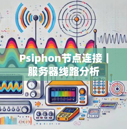 Psiphon节点连接｜服务器线路分析