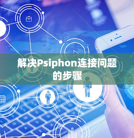 解决Psiphon连接问题的步骤