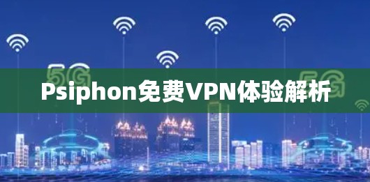 Psiphon免费VPN体验解析