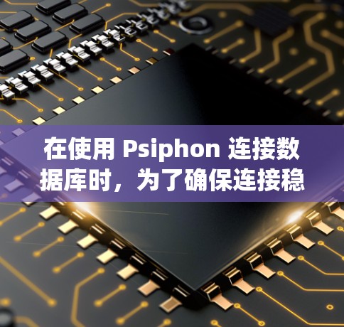 在使用 Psiphon 连接数据库时，为了确保连接稳定和数据读取高效，可以采取以下步骤和方法