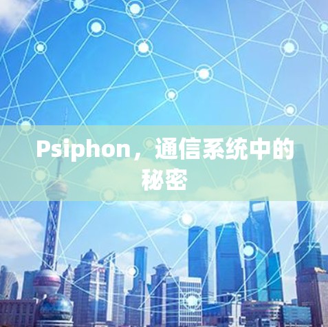 Psiphon,通信系统中的秘密 Psiphon,通信系统中的秘密
