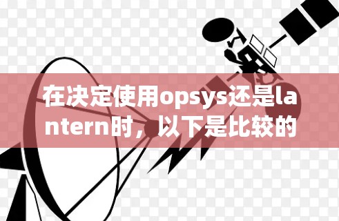 在决定使用opsys还是lantern时，以下是比较的关键因素