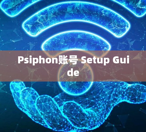 Psiphon账号 Setup Guide