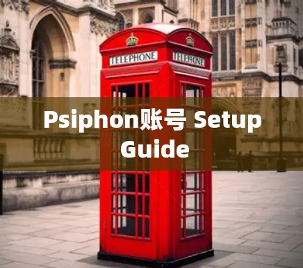 Psiphon账号 Setup Guide
