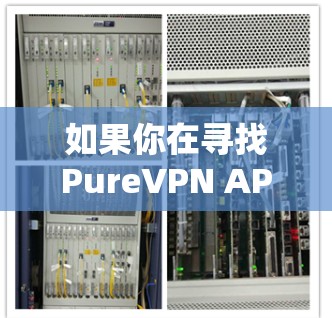 如果你在寻找PureVPN APP下载，可能需要明确一下具体指的软件名称。以下是一个通用的VPN软件推荐，使用这种方法可以帮助你找到合适的VPN应用