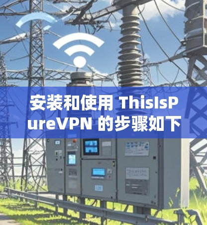 安装和使用 ThisIsPureVPN 的步骤如下