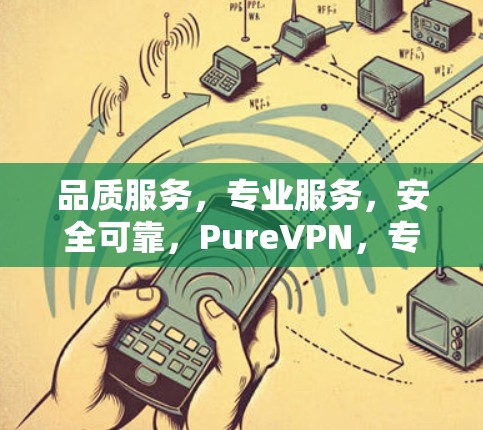 品质服务,专业服务,安全可靠,PureVPN,专为Windows设计的高效通信工具 品质服务,专业服务,安全可靠,PureVPN,专为Windows设计的高效通信工具