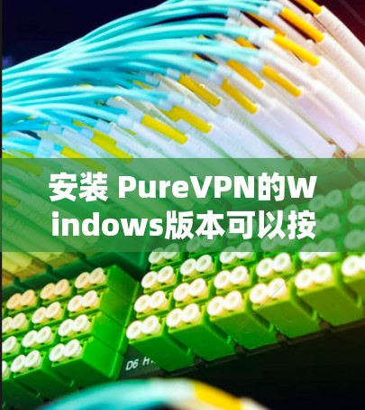 安装 PureVPN的Windows版本可以按照以下步骤进行 安装 PureVPN的Windows版本可以按照以下步骤进行