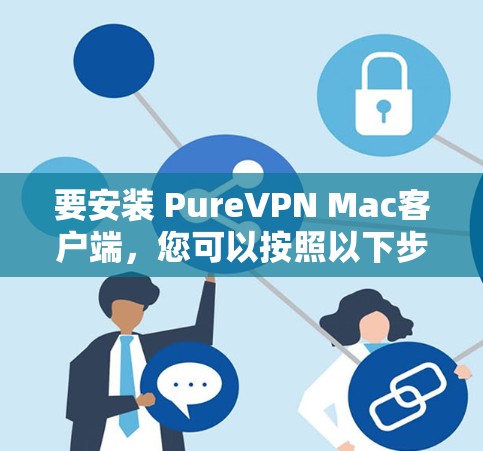 要安装 PureVPN Mac客户端，您可以按照以下步骤操作