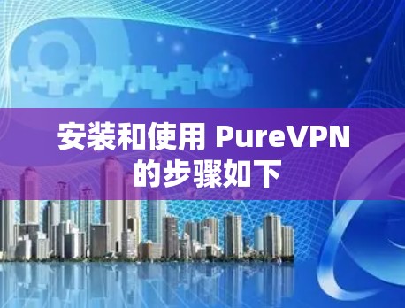 安装和使用 PureVPN 的步骤如下