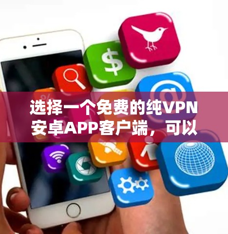 选择一个免费的纯VPN安卓APP客户端,可以有效地帮助你连接外部网络,保护隐私。以下是一些步骤性的建议,帮助你找到适合自己的解决方案 选择一个免费的纯VPN安卓APP客户端,可以有效地帮助你连接外部网络,保护隐私。以下是一些步骤性的建议,帮助你找到适合自己的解决方案