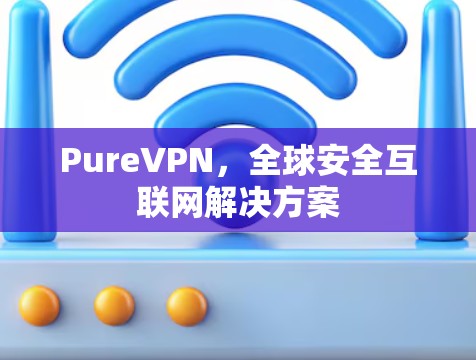 PureVPN，全球安全互联网解决方案