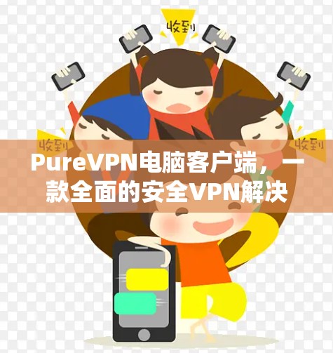 PureVPN电脑客户端，一款全面的安全VPN解决方案