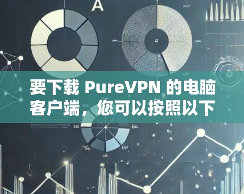 要下载 PureVPN 的电脑客户端，您可以按照以下步骤操作