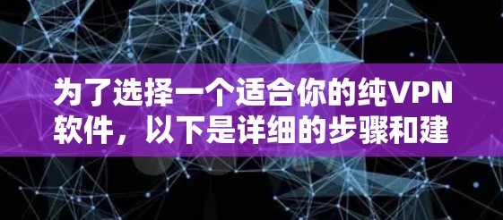 为了选择一个适合你的纯VPN软件，以下是详细的步骤和建议