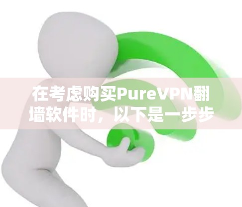 在考虑购买PureVPN翻墙软件时，以下是一步步的建议
