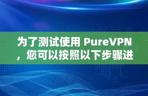 为了测试使用 PureVPN，您可以按照以下步骤进行