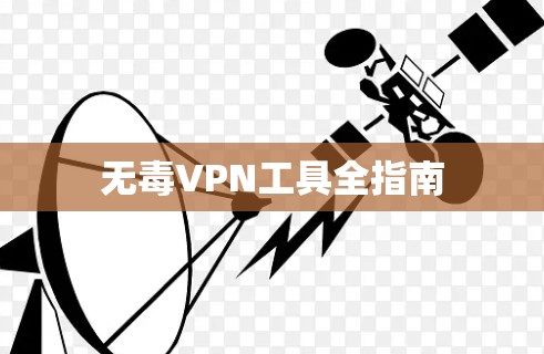 无毒VPN工具全指南 无毒VPN工具全指南