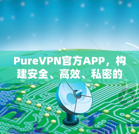 PureVPN官方APP，构建安全、高效、私密的网络环境