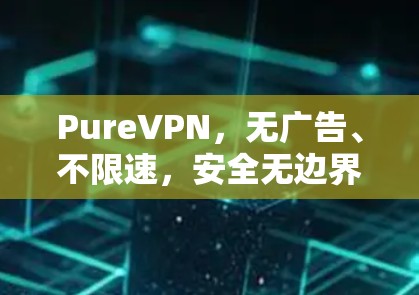PureVPN，无广告、不限速，安全无边界！