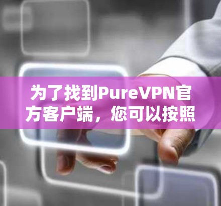 为了找到PureVPN官方客户端,您可以按照以下步骤进行 为了找到PureVPN官方客户端,您可以按照以下步骤进行
