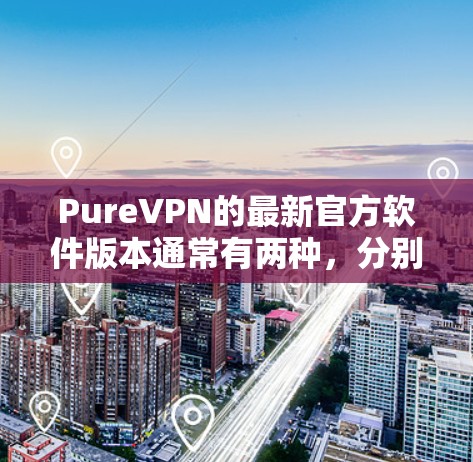 PureVPN的最新官方软件版本通常有两种,分别是P2P和P2P Free。以下是详细的指南 PureVPN的最新官方软件版本通常有两种,分别是P2P和P2P Free。以下是详细的指南