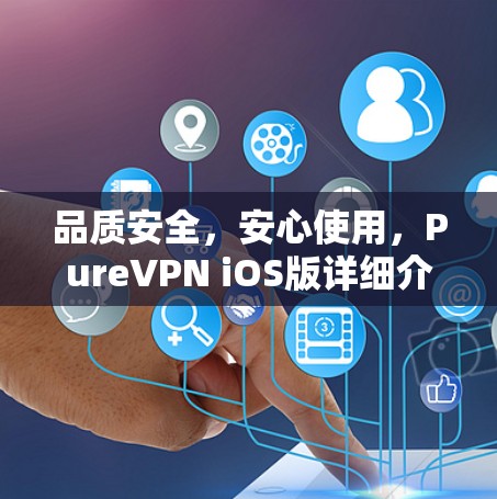 品质安全,安心使用,PureVPN iOS版详细介绍 品质安全,安心使用,PureVPN iOS版详细介绍