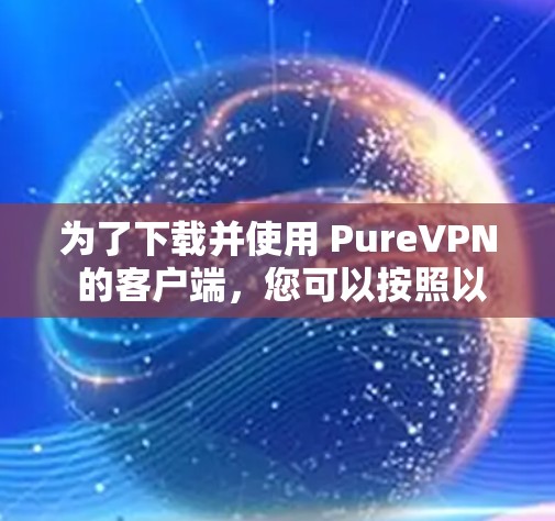 为了下载并使用 PureVPN 的客户端，您可以按照以下步骤进行