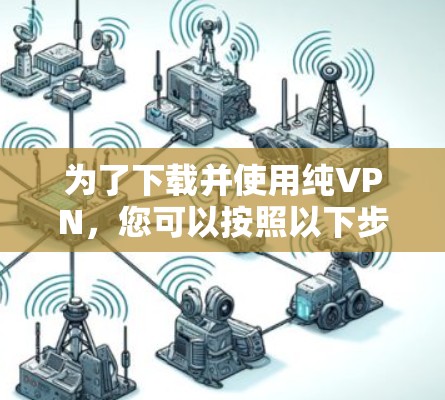 为了下载并使用纯VPN，您可以按照以下步骤操作