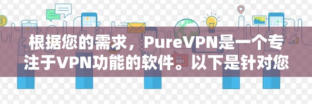 根据您的需求，PureVPN是一个专注于VPN功能的软件。以下是针对您的问题的逐步解决方案