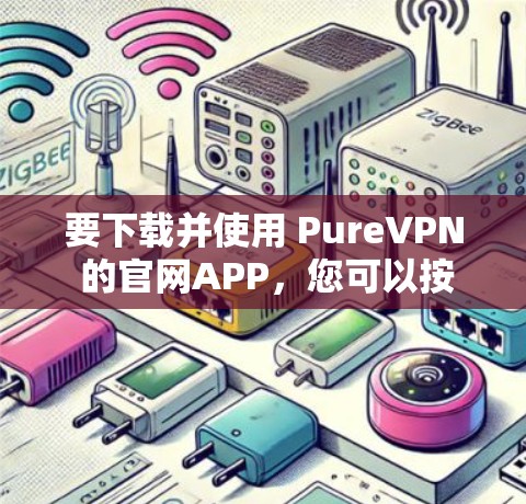 要下载并使用 PureVPN 的官网APP,您可以按照以下步骤操作 要下载并使用 PureVPN 的官网APP,您可以按照以下步骤操作