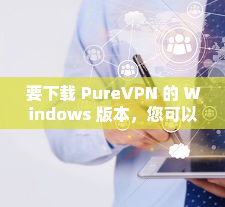 要下载 PureVPN 的 Windows 版本,您可以通过以下步骤进行 要下载 PureVPN 的 Windows 版本,您可以通过以下步骤进行