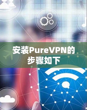 安装PureVPN的步骤如下
