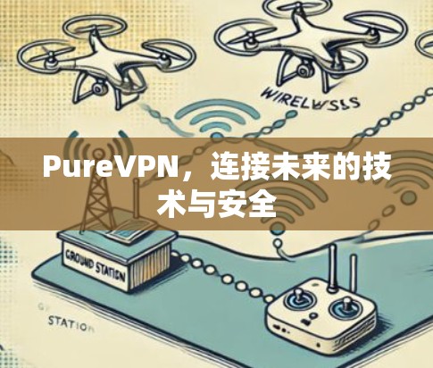 PureVPN,连接未来的技术与安全 PureVPN,连接未来的技术与安全