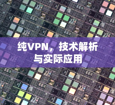 纯VPN,技术解析与实际应用 纯VPN,技术解析与实际应用