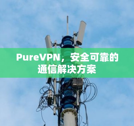 PureVPN，安全可靠的通信解决方案