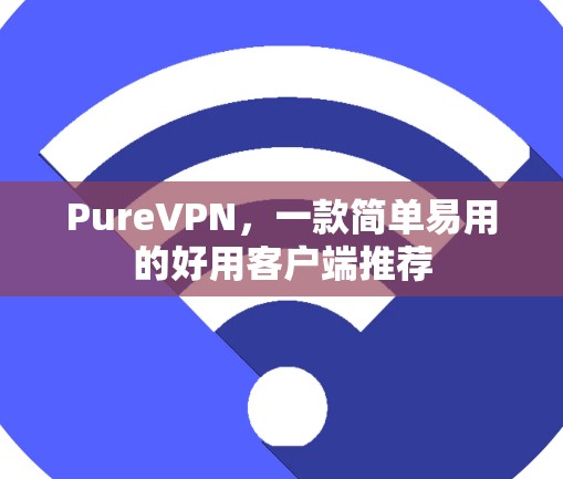 PureVPN,一款简单易用的好用客户端推荐 PureVPN,一款简单易用的好用客户端推荐